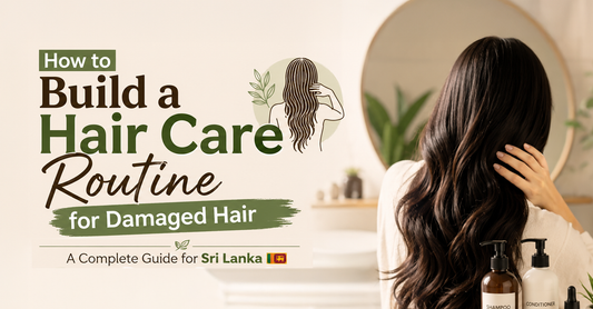 How to Build a Hair Care Routine for Damaged Hair — A Complete Guide for Sri Lanka