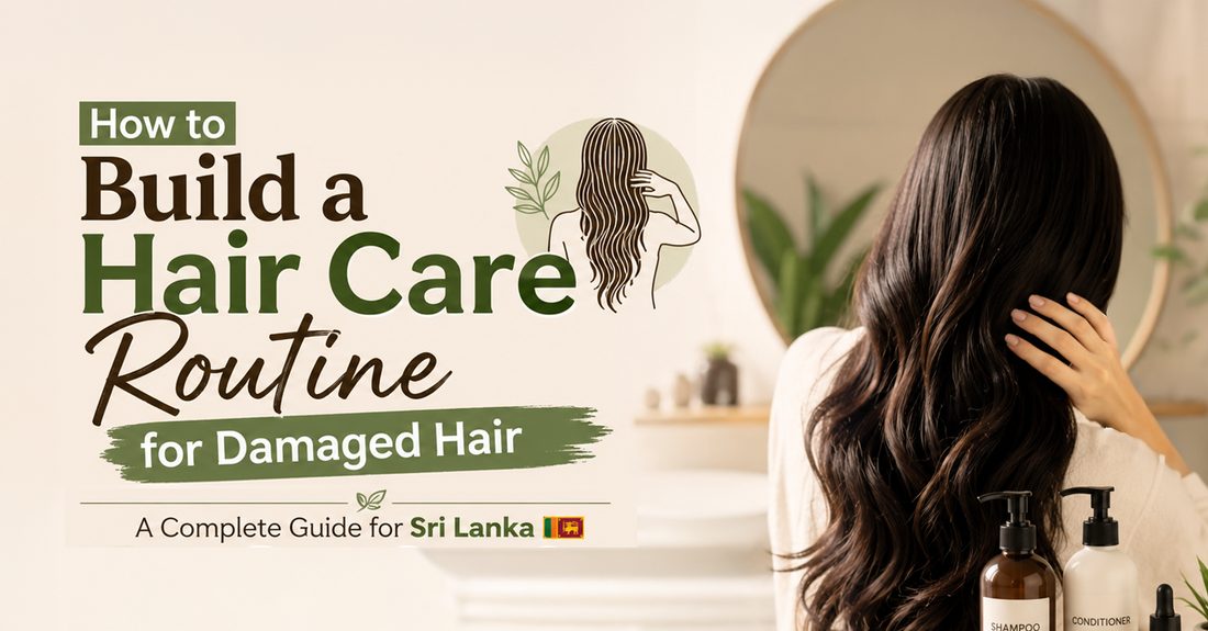 How to Build a Hair Care Routine for Damaged Hair — A Complete Guide for Sri Lanka
