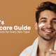Men’s Skincare Guide – Best Products for Every Skin Type